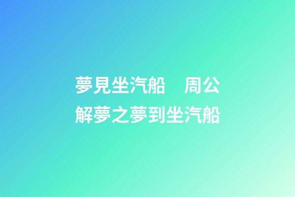 夢見坐汽船　周公解夢之夢到坐汽船